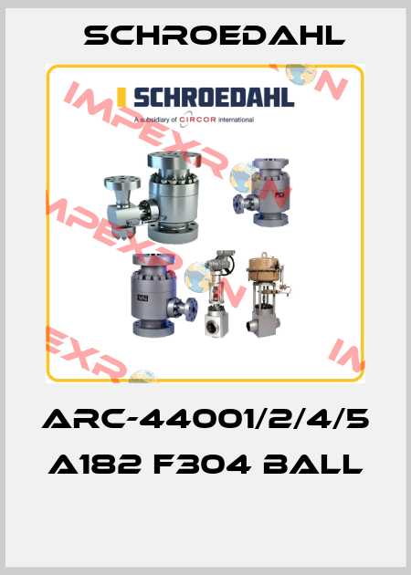 ARC-44001/2/4/5  A182 F304 BALL  Schroedahl