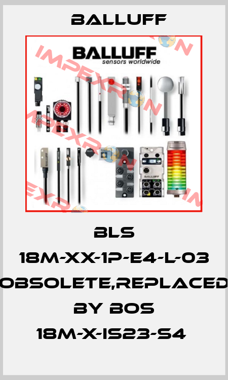 BLS 18M-XX-1P-E4-L-03 obsolete,replaced by BOS 18M-X-IS23-S4  Balluff