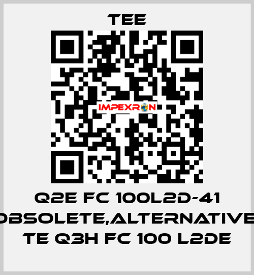 Q2E FC 100L2D-41 obsolete,alternative  TE Q3H FC 100 L2DE TEE