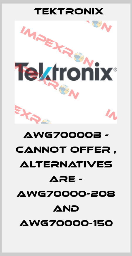 AWG70000B - cannot offer , alternatives are - AWG70000-208 and AWG70000-150 Tektronix