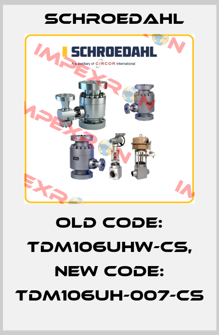 old code: TDM106UHW-CS, new code: TDM106UH-007-CS Schroedahl